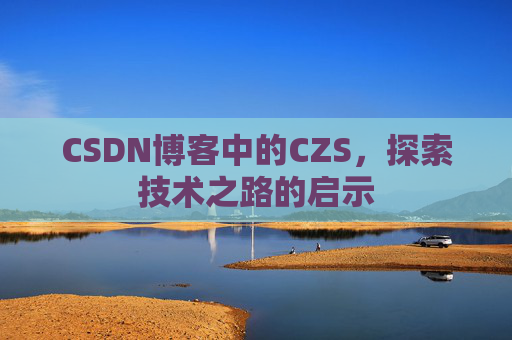 CSDN博客中的CZS，探索技术之路的启示